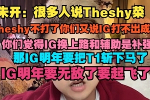 朱开：很多人说Theshy菜，Theshy不打了你们又说IG打不出成绩